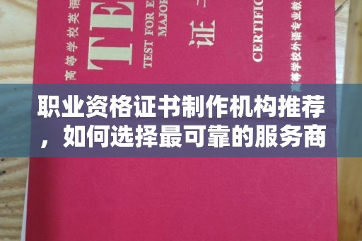 团风职业资格证书制作机构推荐，如何选择最可靠的服务商